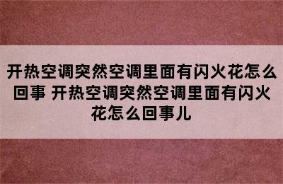 开热空调突然空调里面有闪火花怎么回事 开热空调突然空调里面有闪火花怎么回事儿